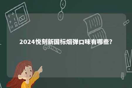 2024悦刻新国标烟弹口味有哪些？ 
